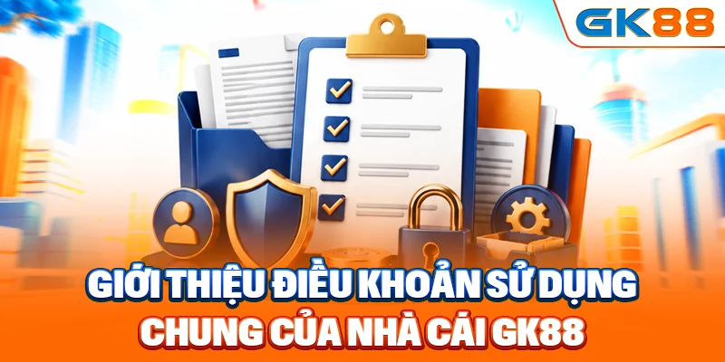 Giới thiệu điều khoản sử dụng chung của nhà cái GK88