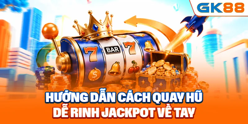 Hướng dẫn cách quay hũ dễ rinh Jackpot về tay