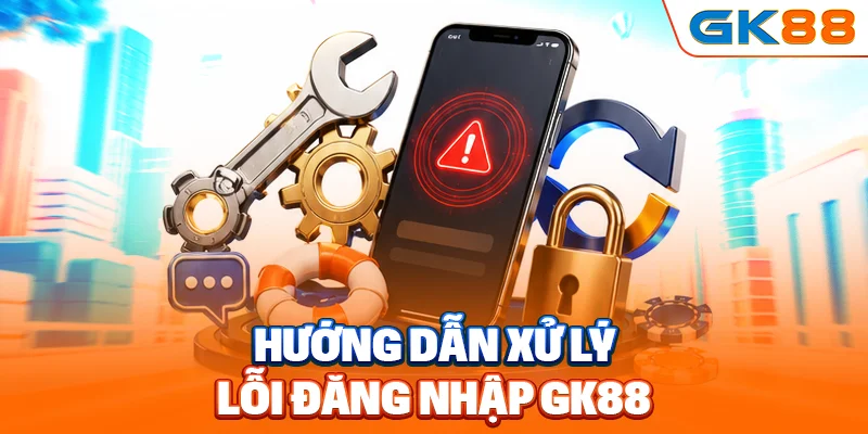 Hướng dẫn xử lý lỗi đăng nhập GK88